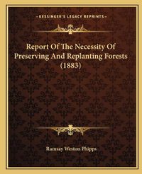 Cover image for Report of the Necessity of Preserving and Replanting Forests (1883)