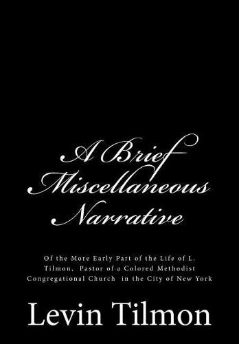 Cover image for A Brief Miscellaneous Narrative: Of the More Early Part of the Life of L. Tilmon, Pastor of a Colored Methodist Congregational Church in the City of New York