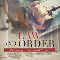 Cover image for Law and Order: Purpose of Government & Law American Law Books Grade 3 Children's Government Books