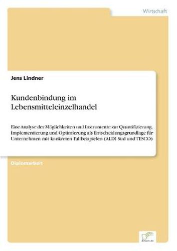 Cover image for Kundenbindung im Lebensmitteleinzelhandel: Eine Analyse der Moeglichkeiten und Instrumente zur Quantifizierung, Implementierung und Optimierungals Entscheidungsgrundlage fur Unternehmen mit konkreten Fallbeispielen (ALDI Sud und TESCO)