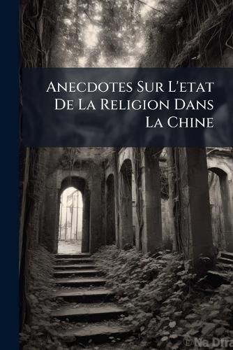 Cover image for Anecdotes Sur L'Etat de La Religion Dans La Chine: Diverses Pieces, de M. Le Cardinal de Tournon, Crites & Envoyes Rome Par Lui-Mme