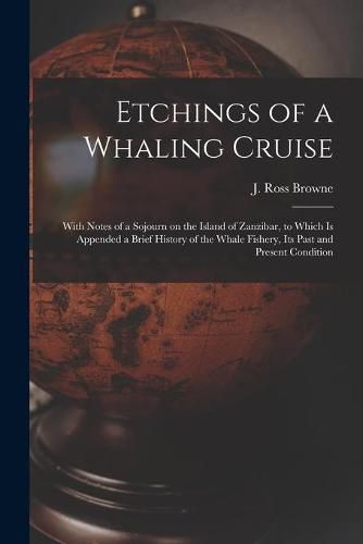 Etchings of a Whaling Cruise [microform]: With Notes of a Sojourn on the Island of Zanzibar, to Which is Appended a Brief History of the Whale Fishery, Its Past and Present Condition