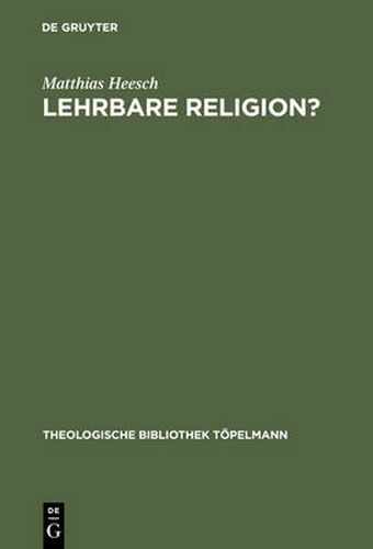 Cover image for Lehrbare Religion?: Studien uber die szientistische Theorieuberlieferung und ihr Weiterwirken in den theologisch-religionspadagogischen Entwurfen Richard Kabischs und Friedrich Niebergalls