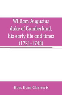 Cover image for William Augustus, duke of Cumberland, his early life and times (1721-1748)