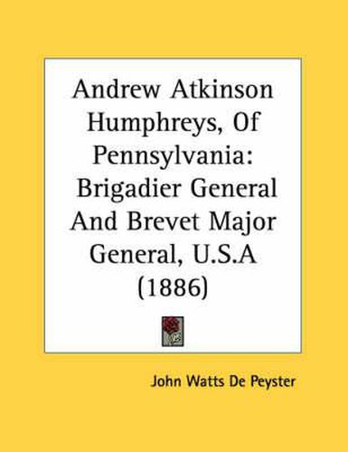Andrew Atkinson Humphreys, of Pennsylvania: Brigadier General and Brevet Major General, U.S.a (1886)
