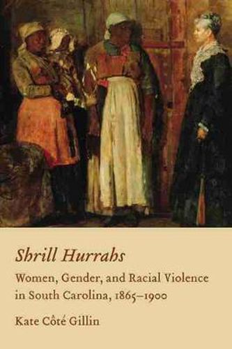 Cover image for Shrill Hurrahs: Women, Gender, and Racial Violence in South Carolina, 1865--1900