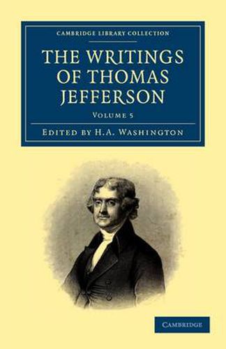 Cover image for The Writings of Thomas Jefferson: Being his Autobiography, Correspondence, Reports, Messages, Addresses, and Other Writings, Official and Private