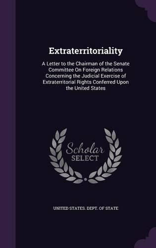 Cover image for Extraterritoriality: A Letter to the Chairman of the Senate Committee on Foreign Relations Concerning the Judicial Exercise of Extraterritorial Rights Conferred Upon the United States