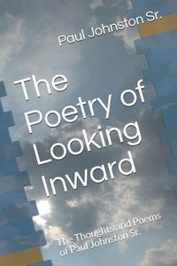 Cover image for The Poetry of Looking Inward: The Thoughts and Poems of Paul Johnston Sr.