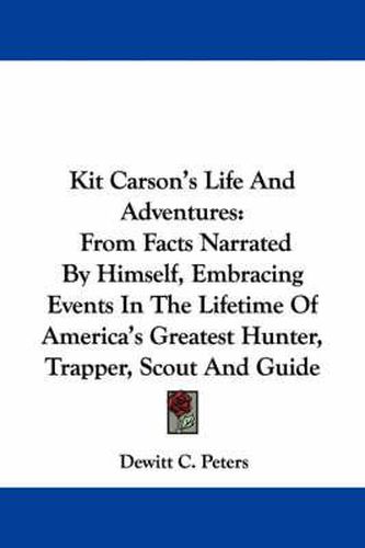 Cover image for Kit Carson's Life and Adventures: From Facts Narrated by Himself, Embracing Events in the Lifetime of America's Greatest Hunter, Trapper, Scout and Guide