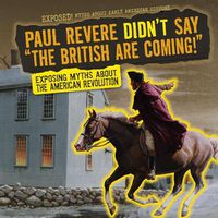 Cover image for Paul Revere Didn't Say the British Are Coming!: Exposing Myths about the American Revolution