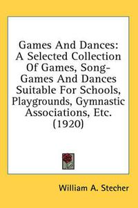 Cover image for Games and Dances: A Selected Collection of Games, Song-Games and Dances Suitable for Schools, Playgrounds, Gymnastic Associations, Etc. (1920)