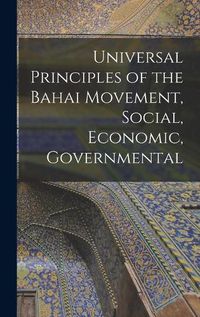 Cover image for Universal Principles of the Bahai Movement, Social, Economic, Governmental