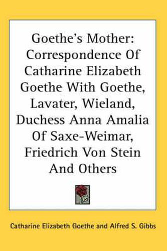Cover image for Goethe's Mother: Correspondence of Catharine Elizabeth Goethe with Goethe, Lavater, Wieland, Duchess Anna Amalia of Saxe-Weimar, Friedrich Von Stein and Others