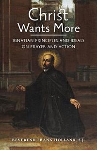 Cover image for Christ Wants More: Ignatian Principles and Ideals on Prayer and Action