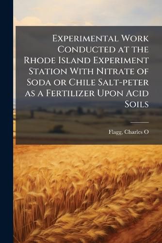 Cover image for Experimental Work Conducted at the Rhode Island Experiment Station With Nitrate of Soda or Chile Salt-peter as a Fertilizer Upon Acid Soils