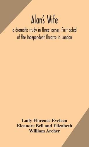 Cover image for Alan's wife; a dramatic study in three scenes. First acted at the Independent Theatre in London