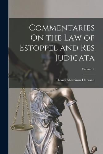 Commentaries On the Law of Estoppel and Res Judicata; Volume 1