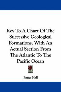 Cover image for Key to a Chart of the Successive Geological Formations, with an Actual Section from the Atlantic to the Pacific Ocean