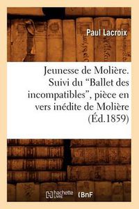 Cover image for Jeunesse de Moliere. Suivi Du Ballet Des Incompatibles, Piece En Vers Inedite de Moliere (Ed.1859)