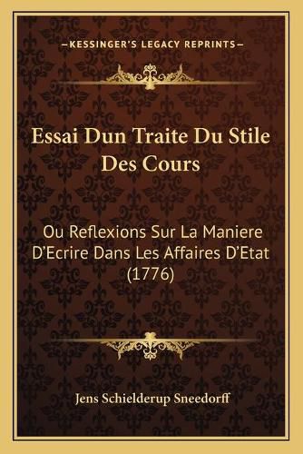 Cover image for Essai Dun Traite Du Stile Des Cours: Ou Reflexions Sur La Maniere D'Ecrire Dans Les Affaires D'Etat (1776)