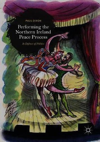 Cover image for Performing the Northern Ireland Peace Process: In Defence of Politics