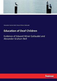 Cover image for Education of Deaf Children: Evidence of Edward Miner Gallaudet and Alexander Graham Bell