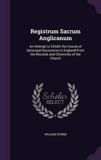 Cover image for Registrum Sacrum Anglicanum: An Attempt to Exhibit the Course of Episcopal Succession in England from the Records and Chronicles of the Church