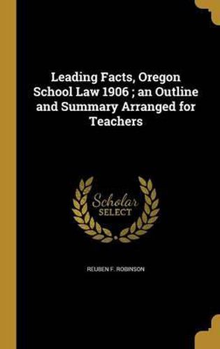 Cover image for Leading Facts, Oregon School Law 1906; An Outline and Summary Arranged for Teachers