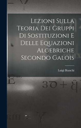 Cover image for Lezioni sulla teoria dei gruppi di sostituzioni e delle equazioni algebriche secondo Galois