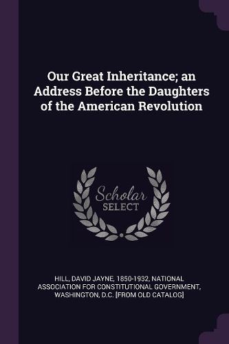 Cover image for Our Great Inheritance; an Address Before the Daughters of the American Revolution