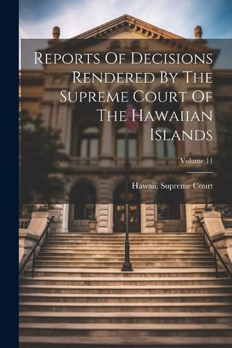 Cover image for Reports Of Decisions Rendered By The Supreme Court Of The Hawaiian Islands; Volume 11