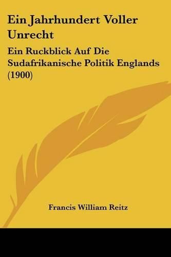 Cover image for Ein Jahrhundert Voller Unrecht: Ein Ruckblick Auf Die Sudafrikanische Politik Englands (1900)