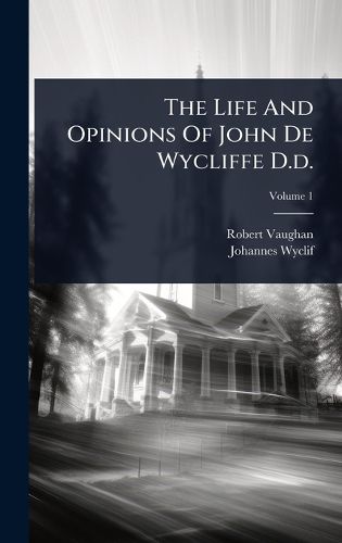 Cover image for The Life And Opinions Of John De Wycliffe D.d.