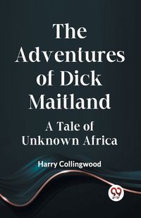 Cover image for The Adventures Of Dick Maitland A Tale Of Unknown Africa