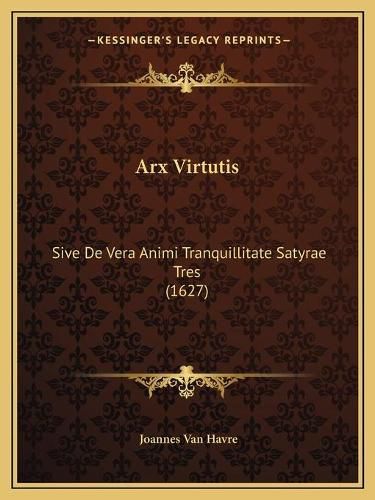 Cover image for Arx Virtutis: Sive de Vera Animi Tranquillitate Satyrae Tres (1627)