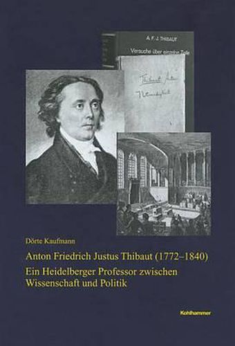 Anton Friedrich Justus Thibaut (1772-1840): Ein Heidelberger Professor Zwischen Wissenschaft Und Politik