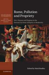 Cover image for Rome, Pollution and Propriety: Dirt, Disease and Hygiene in the Eternal City from Antiquity to Modernity