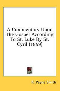 Cover image for A Commentary Upon the Gospel According to St. Luke by St. Cyril (1859)