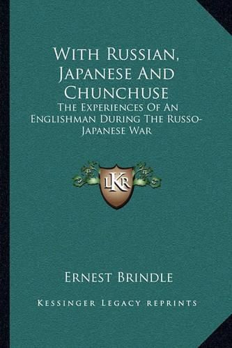 Cover image for With Russian, Japanese and Chunchuse: The Experiences of an Englishman During the Russo-Japanese War