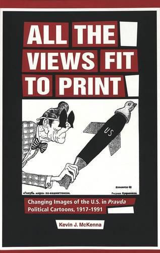 Cover image for All the Views Fit to Print: Changing Images of the U.S. in Pravda Political Cartoons, 1917-1991