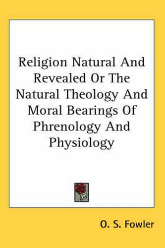 Cover image for Religion Natural and Revealed or the Natural Theology and Moral Bearings of Phrenology and Physiology