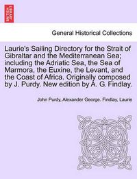 Cover image for Laurie's Sailing Directory for the Strait of Gibraltar and the Mediterranean Sea; including the Adriatic Sea, the Sea of Marmora, the Euxine, the Levant, and the Coast of Africa. Originally composed by J. Purdy. New edition by A. G. Findlay.