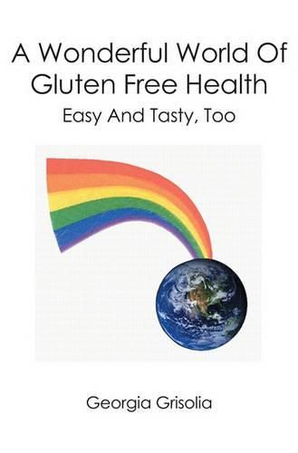 Cover image for A Wonderful World Of Gluten Free Health: Easy And Tasty, Too