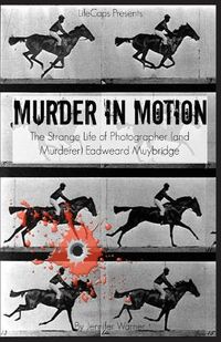 Cover image for Murder in Motion: The Strange Life of Photographer (and Murderer) Eadweard Muybridge