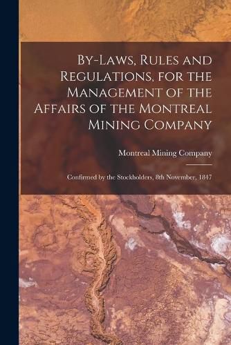 Cover image for By-laws, Rules and Regulations, for the Management of the Affairs of the Montreal Mining Company [microform]: Confirmed by the Stockholders, 8th November, 1847