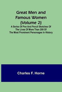 Cover image for Great Men and Famous Women (Volume 2); A series of pen and pencil sketches of the lives of more than 200 of the most prominent personages in History