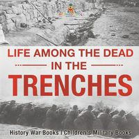 Cover image for Life among the Dead in the Trenches - History War Books Children's Military Books