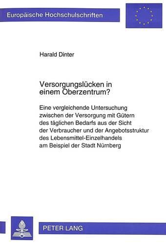 Cover image for Versorgungsluecken in Einem Oberzentrum?: Eine Vergleichende Untersuchung Zwischen Der Versorgung Mit Guetern Des Taeglichen Bedarfs Aus Der Sicht Der Verbraucher Und Der Angebotsstruktur Des Lebensmittel-Einzelhandels Am Beispiel Der Stadt Nuernberg