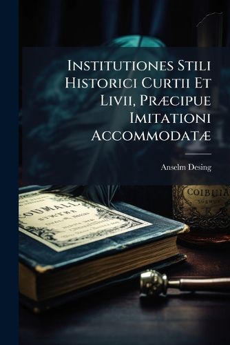 Cover image for Institutiones Stili Historici Curtii Et LIVII, PR Cipue Imitationi Accommodat ...